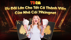 Ưu đãi lớn cho tất cả thành viên của nhà cái 79kingnet