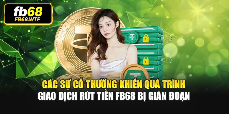 Các sự cố thường khiến quá trình giao dịch rút tiền Fb68 bị gián đoạn