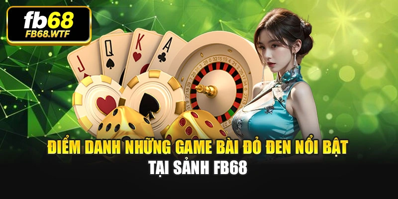 Điểm danh những game bài đỏ đen nổi bật tại sảnh Fb68