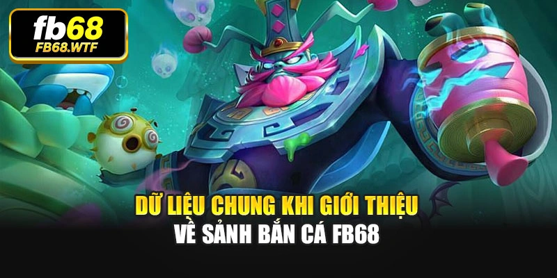 Dữ liệu chung khi giới thiệu về sảnh bắn cá FB68