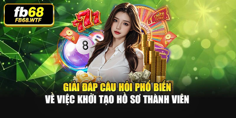Giải đáp câu hỏi phổ biến về việc khởi tạo hồ sơ thành viên