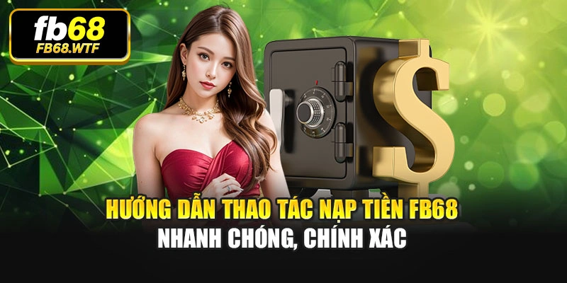 Hướng dẫn thao tác nạp tiền Fb68 nhanh chóng, chính xác
