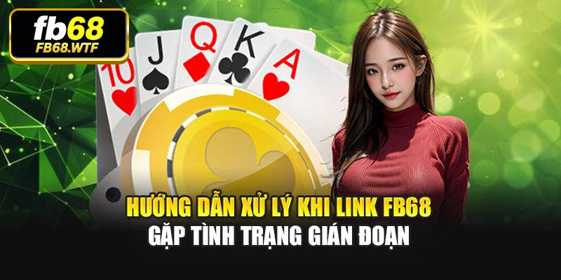 Hướng dẫn xử lý khi link Fb68 gặp tình trạng gián đoạn