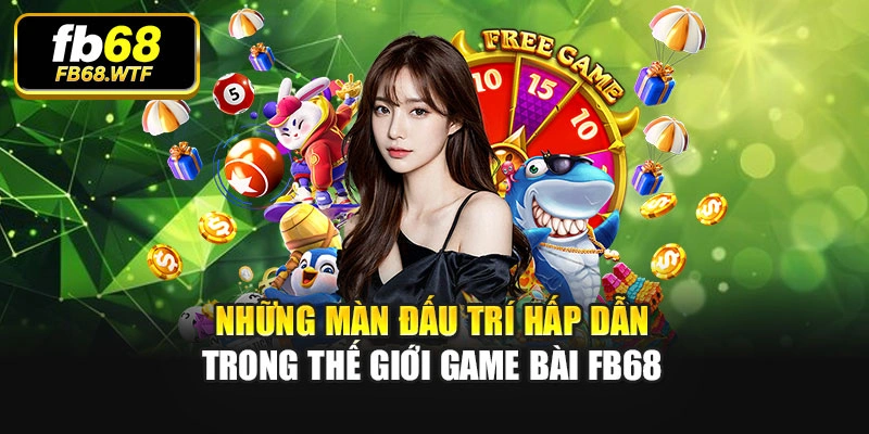 Những màn đấu trí hấp dẫn trong thế giới game bài Fb68