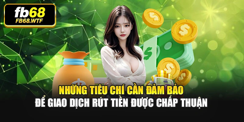 Những tiêu chí cần đảm bảo để giao dịch rút tiền được chấp thuận