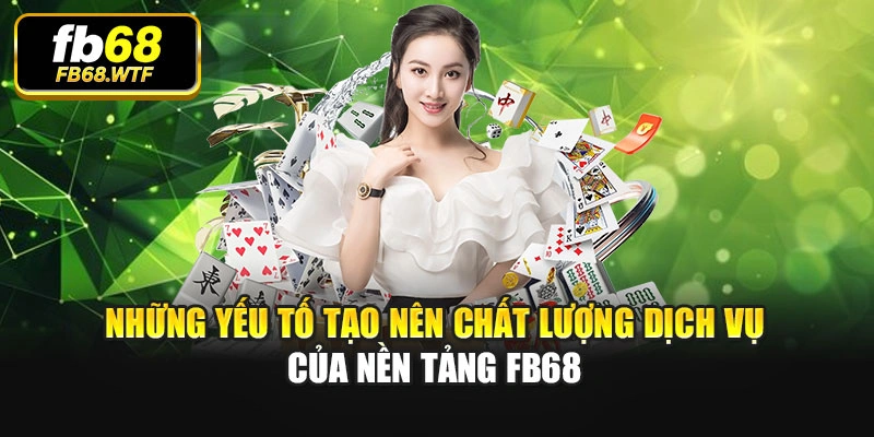 Những yếu tố tạo nên chất lượng dịch vụ của nền tảng Fb68