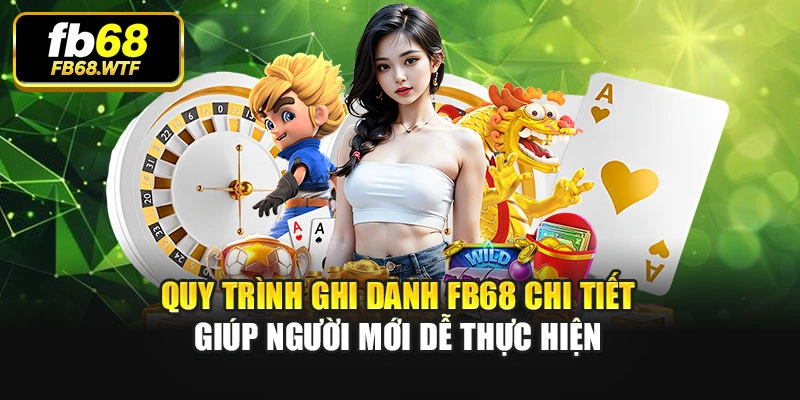 Quy trình ghi danh Fb68 chi tiết giúp người mới dễ thực hiện