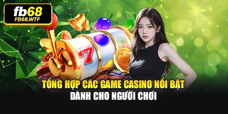 Tổng hợp các game casino nổi bật dành cho người chơi