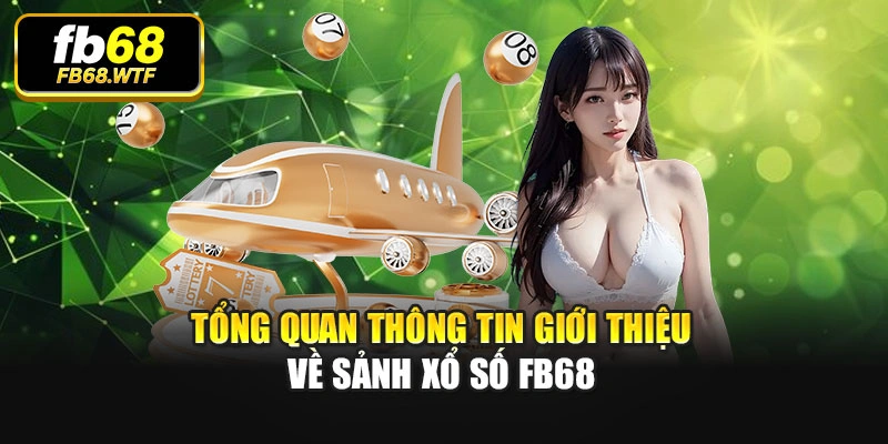 Tổng quan thông tin giới thiệu về sảnh xổ số Fb68