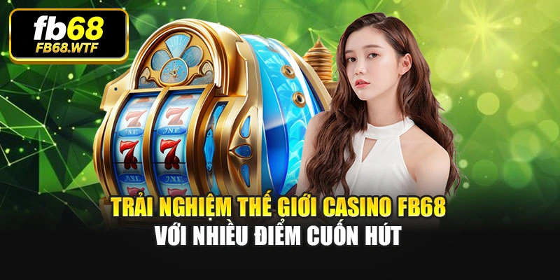Trải nghiệm thế giới casino Fb68 với nhiều điểm cuốn hút